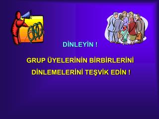 DİNLEYİN ! GRUP ÜYELERİNİN BİRBİRLERİNİ DİNLEMELERİNİ TEŞVİK EDİN !