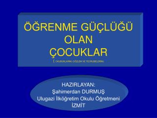 ÖĞRENME GÜÇLÜĞÜ OLAN ÇOCUKLAR ( OKUDUKLARIM, GÖZLEM VE TECRUBELERİM)