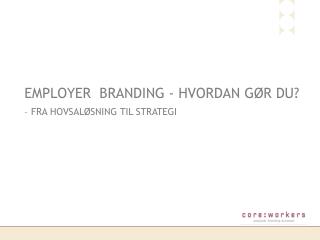 EMPLOYER BRANDING - HVORDAN GØR DU?