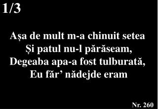 A ș a de mult m-a chinuit setea Ș i patul nu-l p ă r ă seam, Degeaba apa-a fost tulburat ă ,