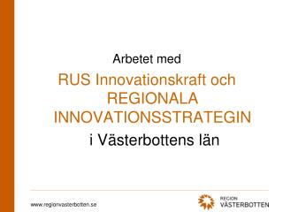 Arbetet med RUS Innovationskraft och REGIONALA INNOVATIONSSTRATEGIN 	 i Västerbottens län