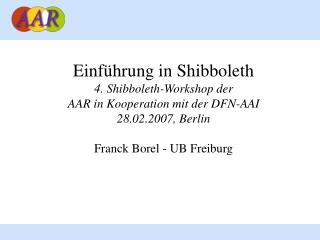 Einführung in Shibboleth 4. Shibboleth-Workshop der AAR in Kooperation mit der DFN-AAI