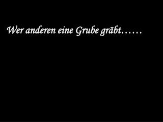 Wer anderen eine Grube gräbt……