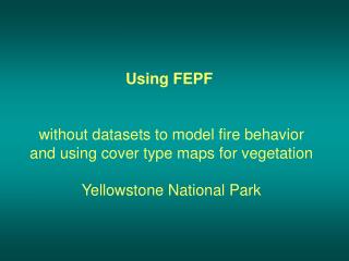 Using FEPF without datasets to model fire behavior and using cover type maps for vegetation