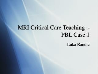 MRI Critical Care Teaching - PBL Case 1