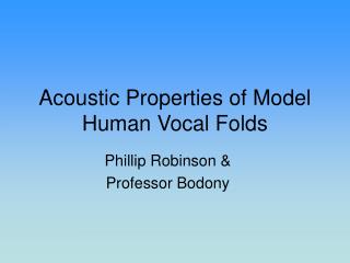 Acoustic Properties of Model Human Vocal Folds