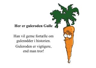 Her er guleroden Gulle Han vil gerne fortælle om gulerødder i historien.