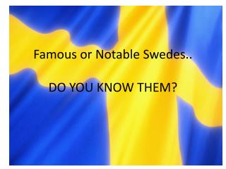Famous or Notable Swedes.. DO YOU KNOW THEM?