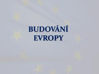 BUDOVÁNÍ EVROPY