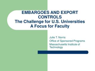 EMBARGOES AND EXPORT CONTROLS The Challenge for U.S. Universities A Focus for Faculty