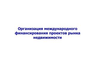 Организация международного финансирования проектов рынка недвижимости