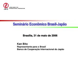 Kan Bito Representante para o Brasil Banco de Coopera ção Internacional do Japão