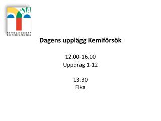 Dagens upplägg Kemiförsök 12.00-16.00 Uppdrag 1-12 13.30 Fika