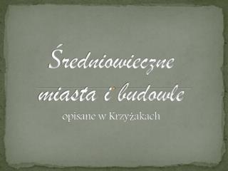 Ś redniowieczne miasta i budowle opisane w Krzyżakach