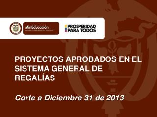 PROYECTOS APROBADOS EN EL SISTEMA GENERAL DE REGALÍAS Corte a Diciembre 31 de 2013