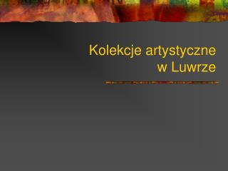 Kolekcje artystyczne w Luwrze