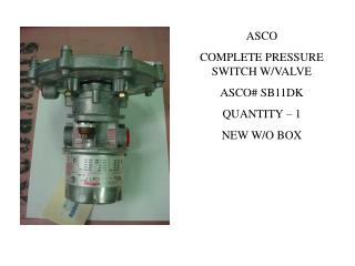 ASCO COMPLETE PRESSURE SWITCH W/VALVE ASCO# SB11DK QUANTITY – 1 NEW W/O BOX