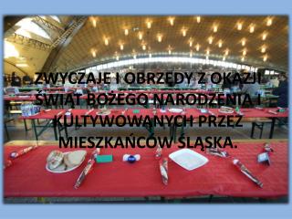 ZWYCZAJE I OBRZĘDY Z OKAZJI ŚWIĄT BOŻEGO NARODZENIA I KULTYWOWANYCH PRZEZ MIESZKAŃCÓW ŚLĄSKA.