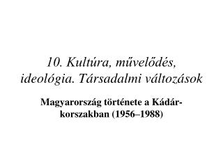 10. Kultúra, művelődés, ideológia. Társadalmi változások