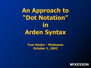 An Approach to “Dot Notation” in Arden Syntax Tom Hooks – McKesson October 1, 2002