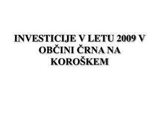 INVESTICIJE V LETU 2009 V OBČINI ČRNA NA KOROŠKEM