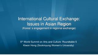 International Cultural Exchange: Issues in Asian Region (Korea’ s engagement in regional exchange)