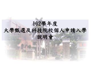 102 學年度 大學甄選及科技院校個人申請入學說明會