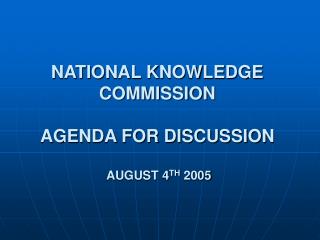 NATIONAL KNOWLEDGE COMMISSION AGENDA FOR DISCUSSION AUGUST 4 TH 2005