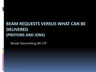 Beam Requests versus What Can Be Delivered ( protons and ions)