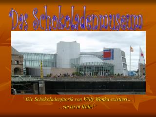 “ Die Schokoladenfabrik von Willy Wonka existiert… …sie ist in Köln!”