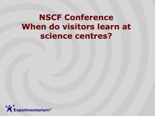 NSCF Conference When do visitors learn at science centres?