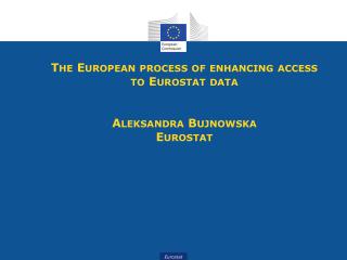 The European process of enhancing access to Eurostat data Aleksandra Bujnowska Eurostat