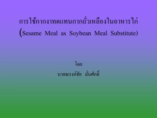 การใช้กากงาทดแทนกากถั่วเหลืองในอาหารไก่ ( Sesame Meal as Soybean Meal Substitute)