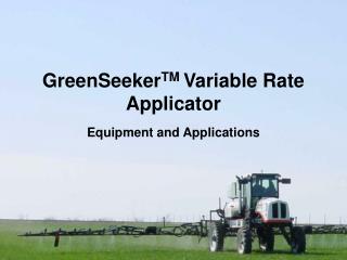 GreenSeeker TM Variable Rate Applicator Equipment and Applications