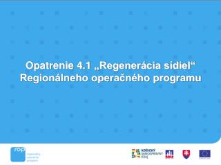 Opatrenie 4.1 „Regenerácia sídiel“ Regionálneho operačného programu