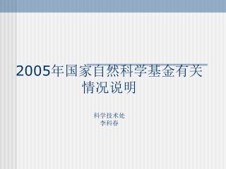 2005年国家自然科学基金 有关情况 说明 科学技术处 李科春