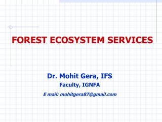 FOREST ECOSYSTEM SERVICES Dr. Mohit Gera, IFS Faculty, IGNFA E mail: mohitgera87@gmail