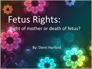 Fetus Rights: Right of mother or death of fetus?
