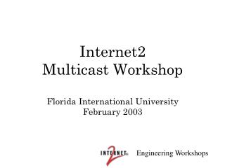 Internet2 Multicast Workshop Florida International University February 2003