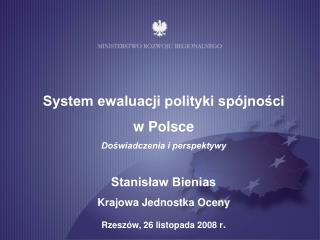 System ewaluacji polityki spójności w Polsce Doświadczenia i perspektywy Stanisław Bienias