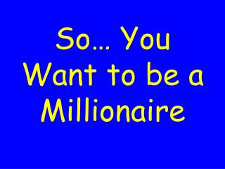 So… You Want to be a Millionaire