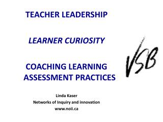 TEACHER LEADERSHIP LEARNER CURIOSITY COACHING LEARNING ASSESSMENT PRACTICES Linda Kaser