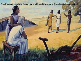 Enoch’s great grandson Noah, had a wife and three sons. One day God said to Noah .