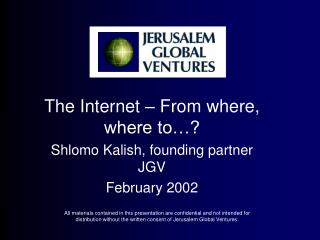 The Internet – From where, where to…? Shlomo Kalish, founding partner JGV February 2002