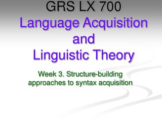 GRS LX 700 Language Acquisition and Linguistic Theory