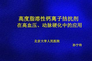 高度脂溶性钙离子拮抗剂 在高血压、动脉硬化 中 的应用 北京 大学人民医院 孙宁玲