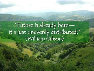 ”Future is already here— it’s just unevenly distributed.” (William Gibson)