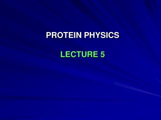 PROTEIN PHYSICS LECTURE 5