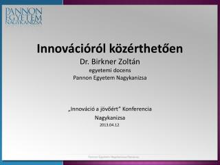 Innovációról közérthetően Dr. Birkner Zoltán egyetemi docens Pannon Egyetem Nagykanizsa