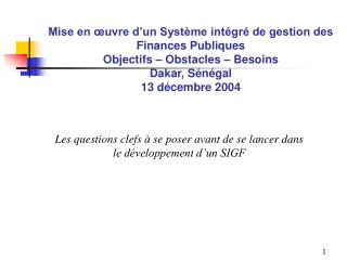 Mise en œuvre d’un Système intégré de gestion des Finances Publiques Objectifs – Obstacles – Besoins Dakar, Sénégal 13 d
